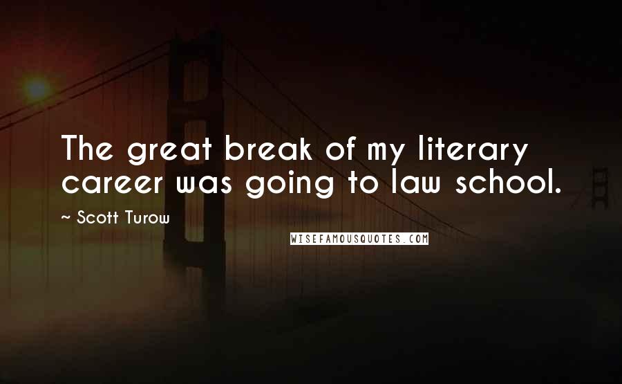 Scott Turow Quotes: The great break of my literary career was going to law school.