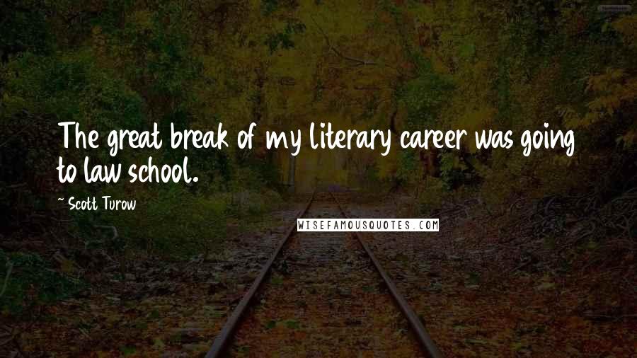 Scott Turow Quotes: The great break of my literary career was going to law school.