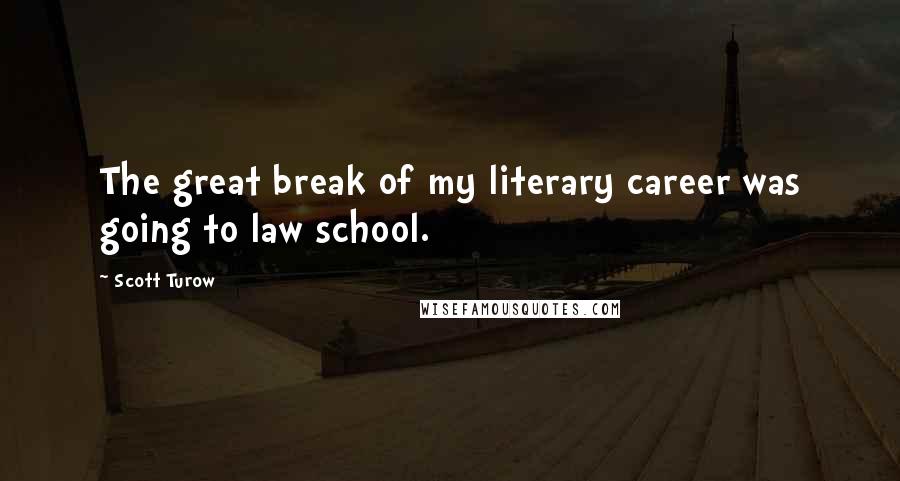 Scott Turow Quotes: The great break of my literary career was going to law school.