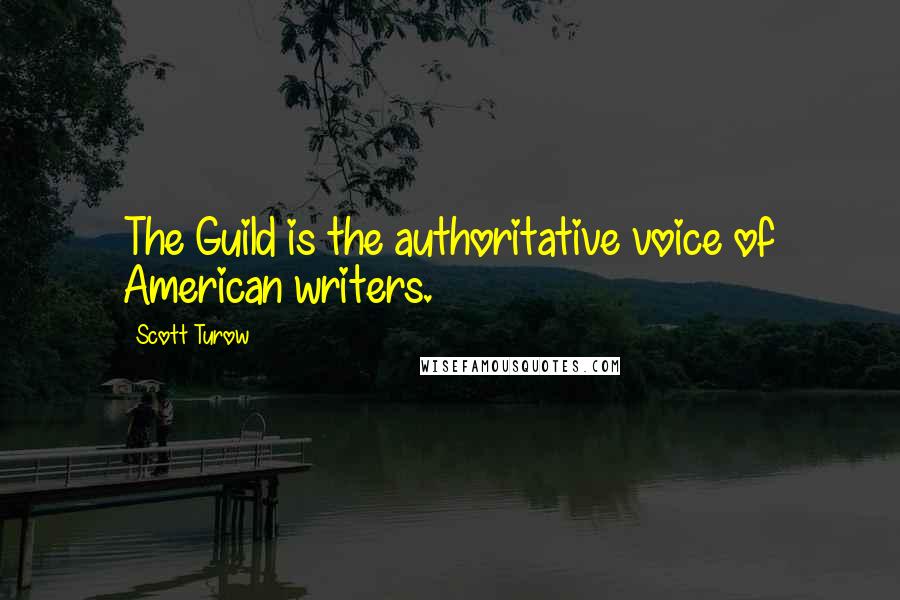 Scott Turow Quotes: The Guild is the authoritative voice of American writers.