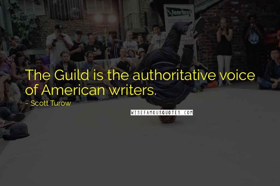 Scott Turow Quotes: The Guild is the authoritative voice of American writers.