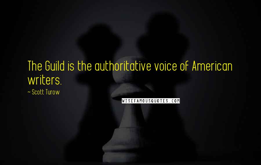 Scott Turow Quotes: The Guild is the authoritative voice of American writers.