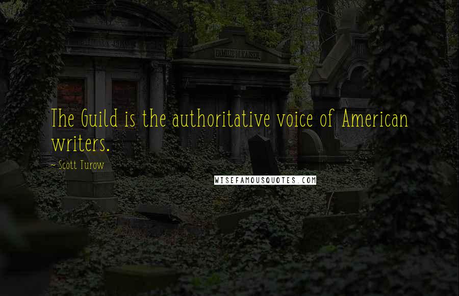 Scott Turow Quotes: The Guild is the authoritative voice of American writers.