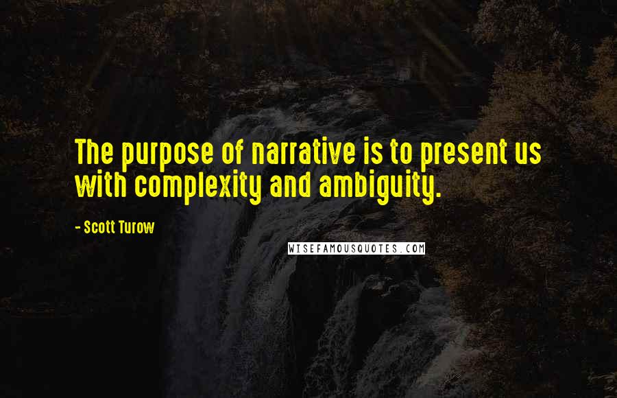 Scott Turow Quotes: The purpose of narrative is to present us with complexity and ambiguity.