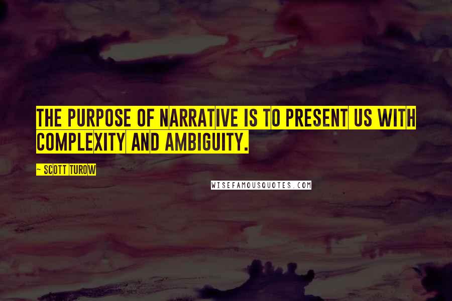 Scott Turow Quotes: The purpose of narrative is to present us with complexity and ambiguity.