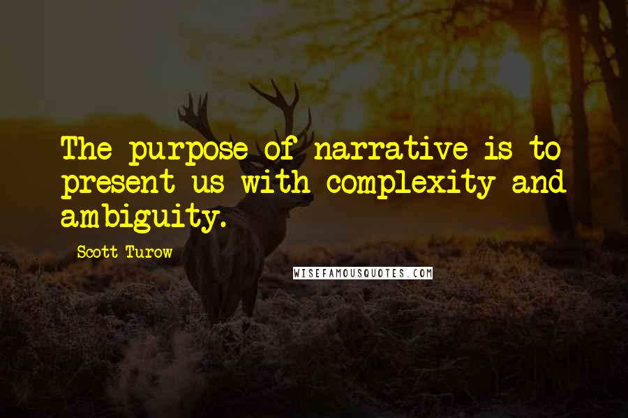 Scott Turow Quotes: The purpose of narrative is to present us with complexity and ambiguity.