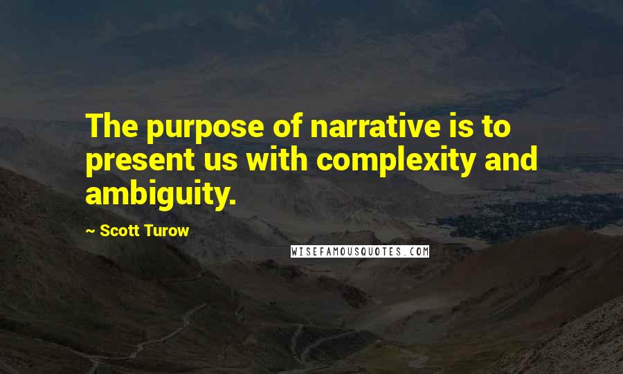 Scott Turow Quotes: The purpose of narrative is to present us with complexity and ambiguity.