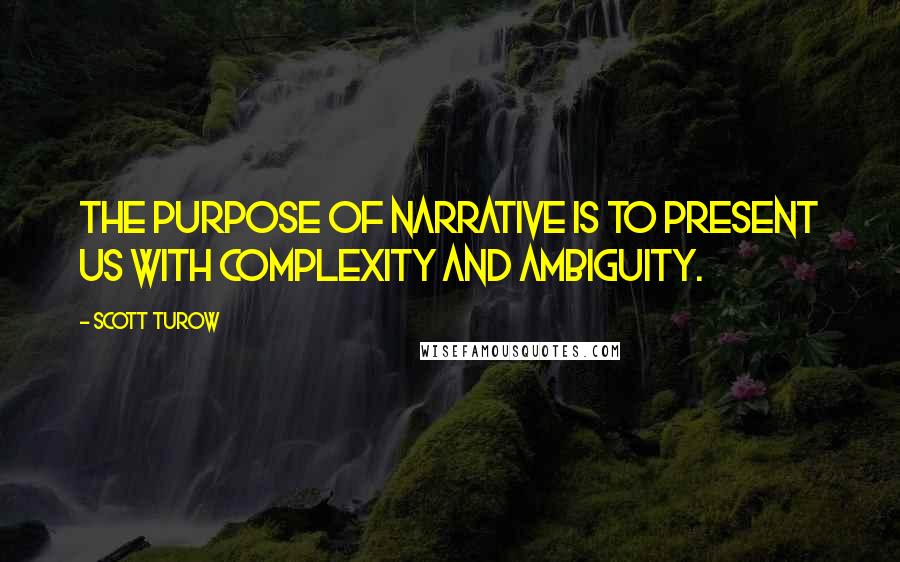 Scott Turow Quotes: The purpose of narrative is to present us with complexity and ambiguity.