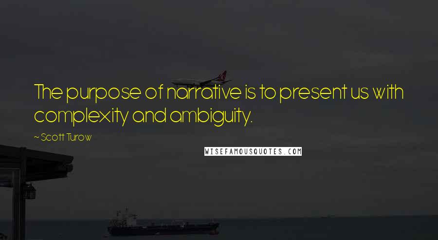 Scott Turow Quotes: The purpose of narrative is to present us with complexity and ambiguity.