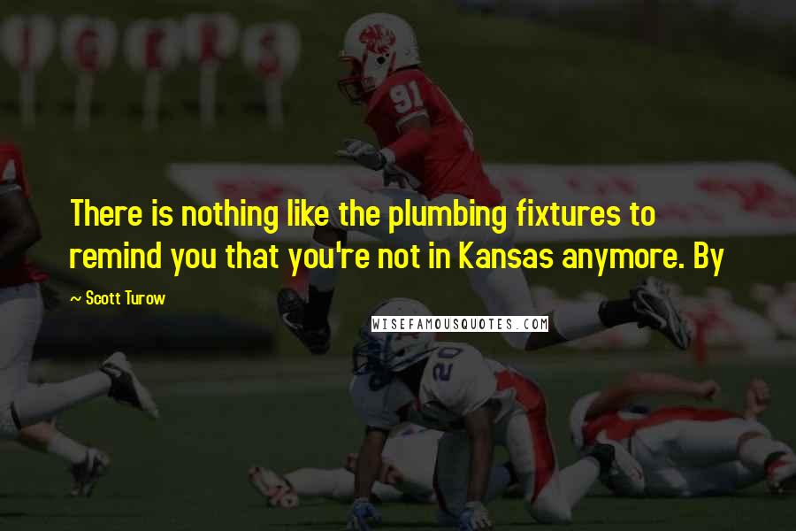 Scott Turow Quotes: There is nothing like the plumbing fixtures to remind you that you're not in Kansas anymore. By