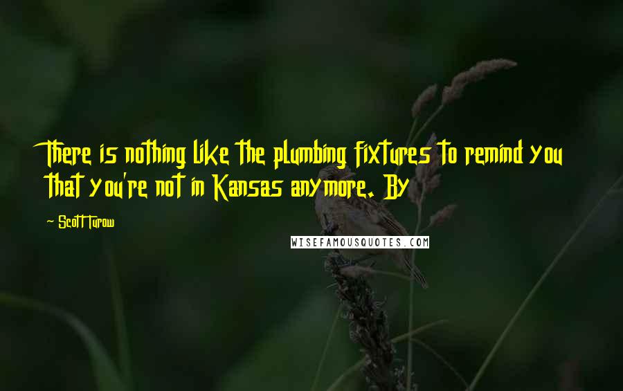 Scott Turow Quotes: There is nothing like the plumbing fixtures to remind you that you're not in Kansas anymore. By