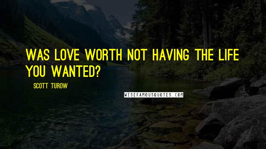 Scott Turow Quotes: Was love worth not having the life you wanted?