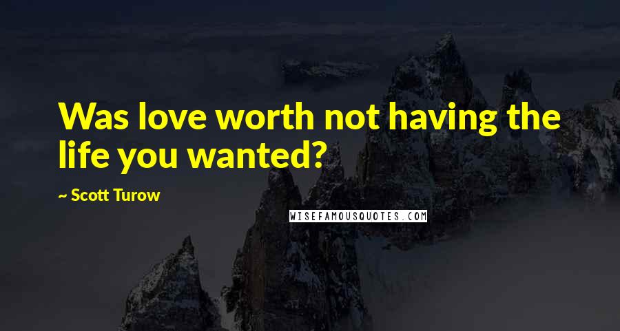 Scott Turow Quotes: Was love worth not having the life you wanted?