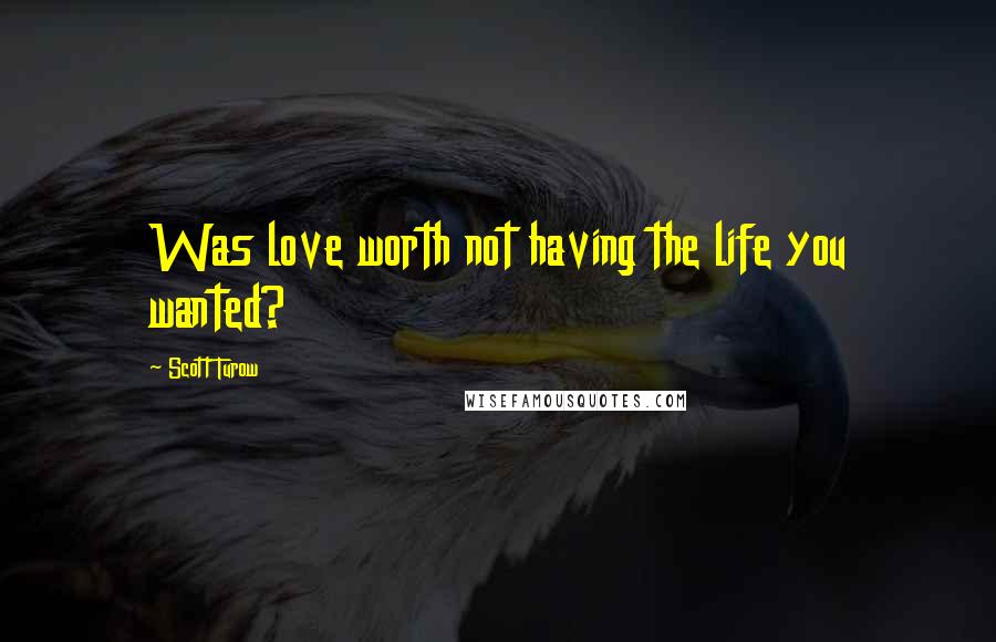 Scott Turow Quotes: Was love worth not having the life you wanted?