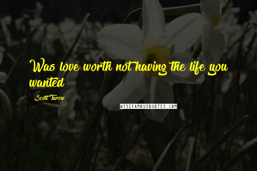 Scott Turow Quotes: Was love worth not having the life you wanted?