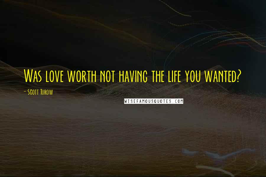 Scott Turow Quotes: Was love worth not having the life you wanted?