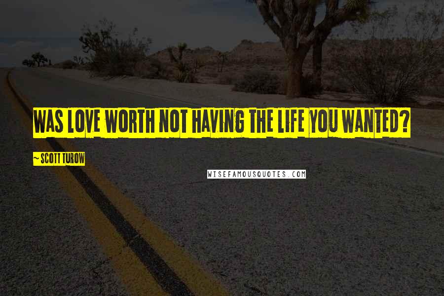 Scott Turow Quotes: Was love worth not having the life you wanted?
