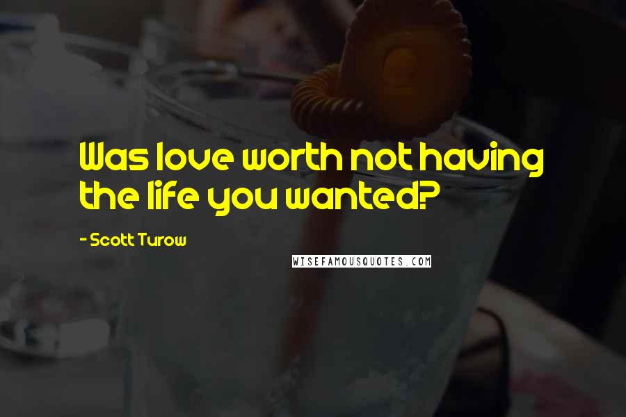 Scott Turow Quotes: Was love worth not having the life you wanted?