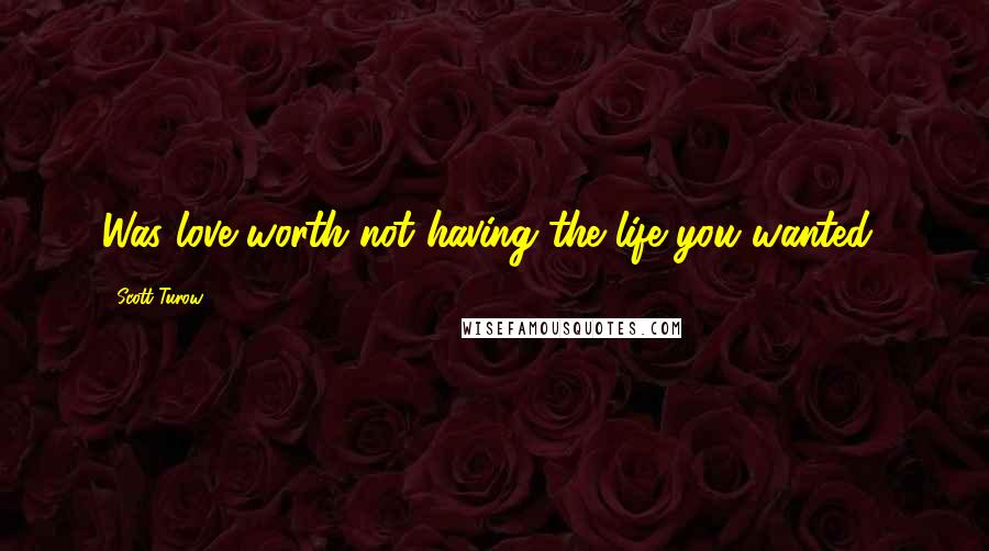 Scott Turow Quotes: Was love worth not having the life you wanted?