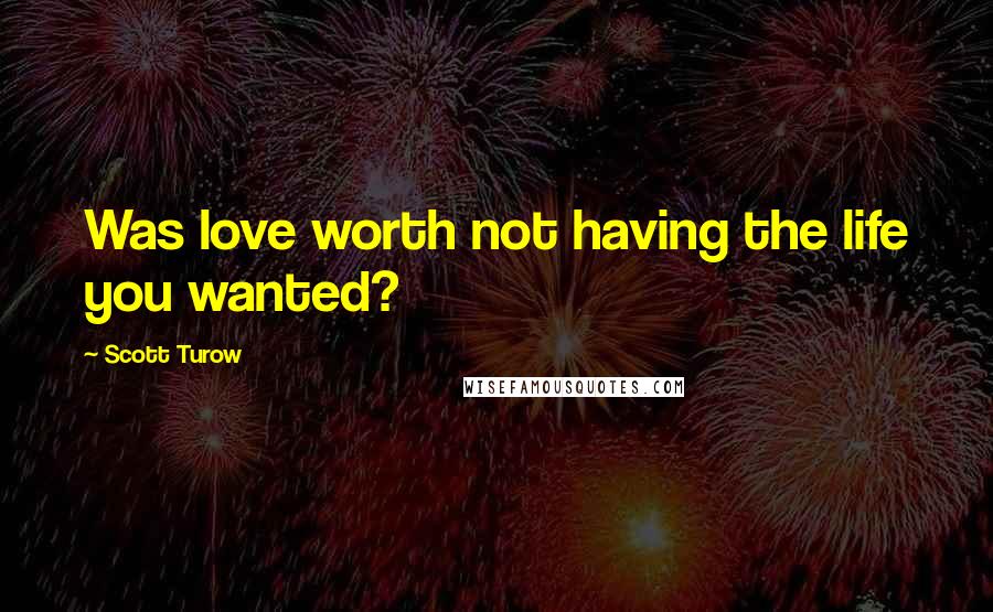 Scott Turow Quotes: Was love worth not having the life you wanted?