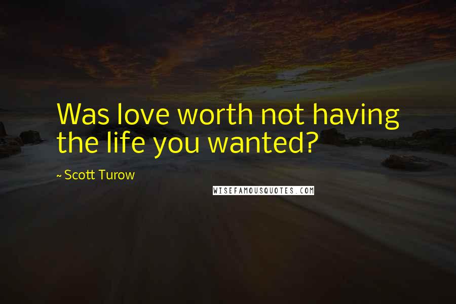 Scott Turow Quotes: Was love worth not having the life you wanted?