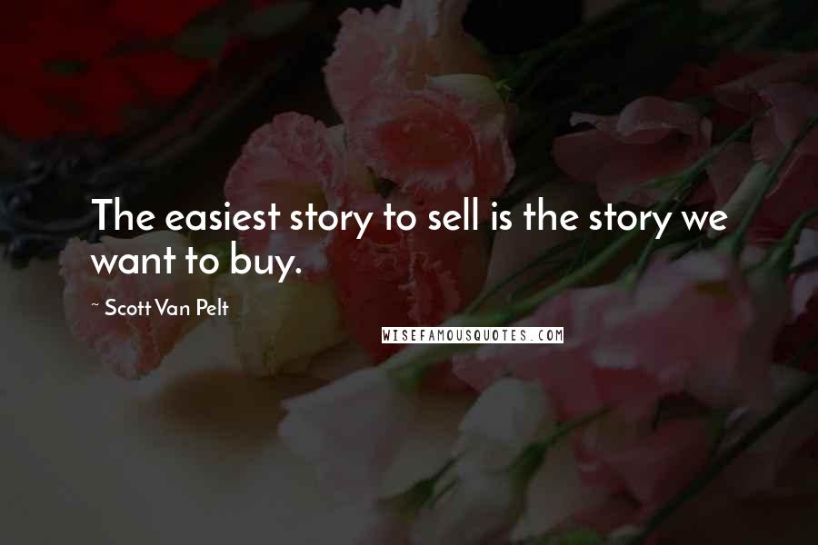 Scott Van Pelt Quotes: The easiest story to sell is the story we want to buy.