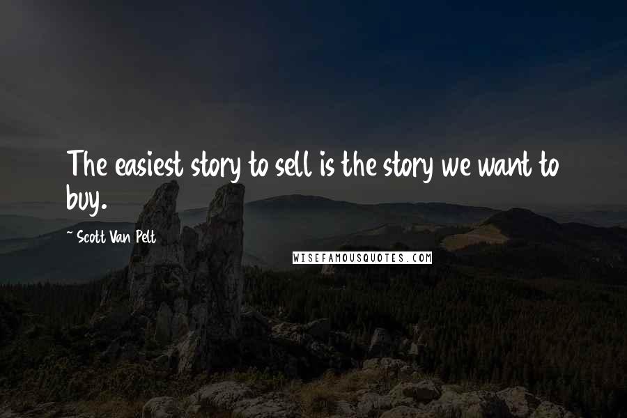 Scott Van Pelt Quotes: The easiest story to sell is the story we want to buy.