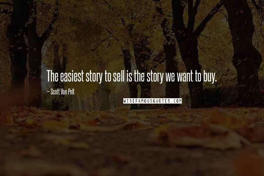 Scott Van Pelt Quotes: The easiest story to sell is the story we want to buy.