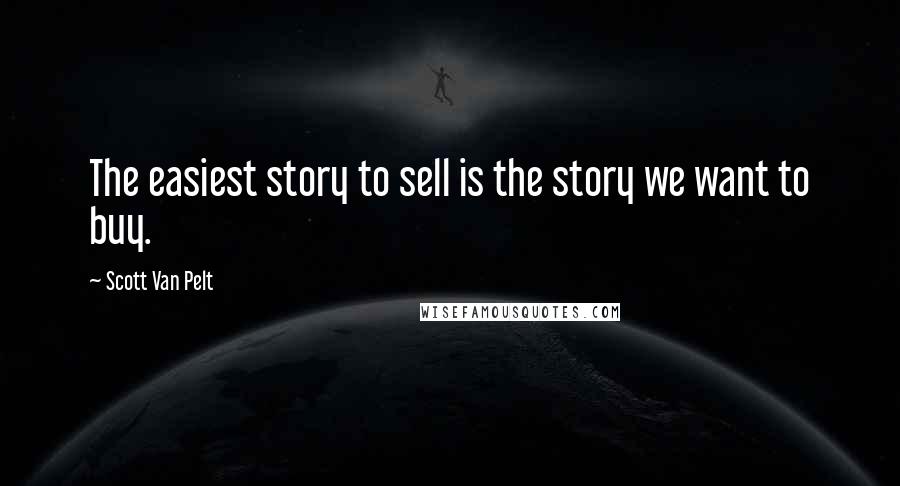 Scott Van Pelt Quotes: The easiest story to sell is the story we want to buy.