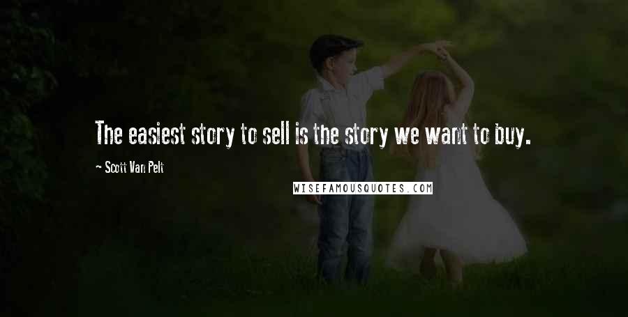 Scott Van Pelt Quotes: The easiest story to sell is the story we want to buy.