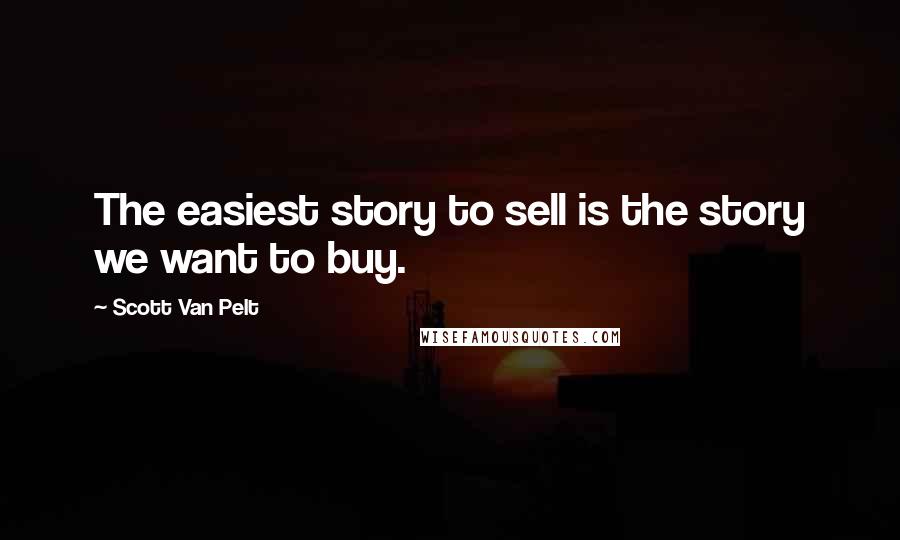 Scott Van Pelt Quotes: The easiest story to sell is the story we want to buy.