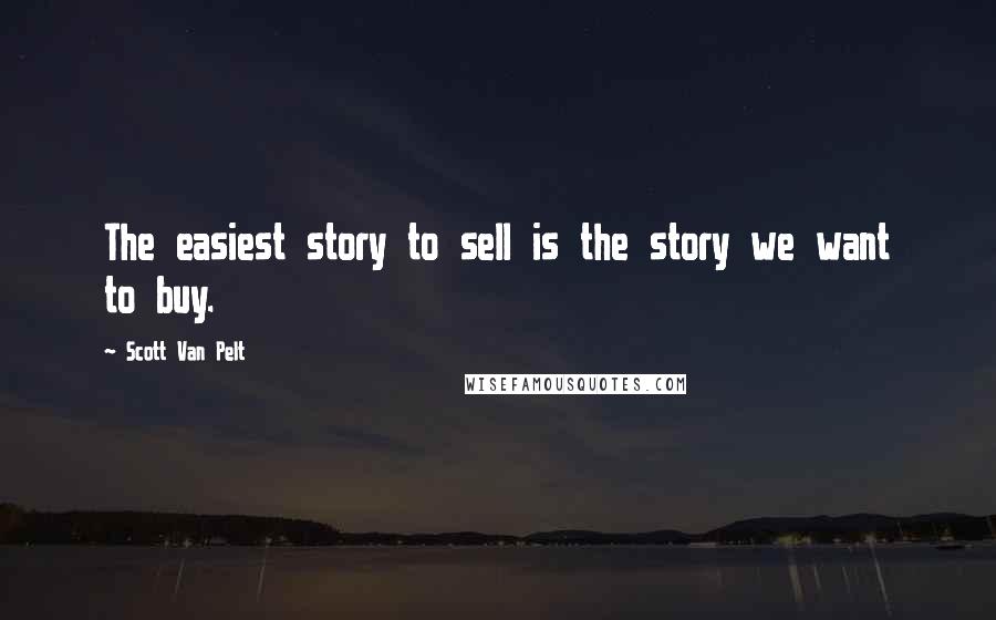 Scott Van Pelt Quotes: The easiest story to sell is the story we want to buy.