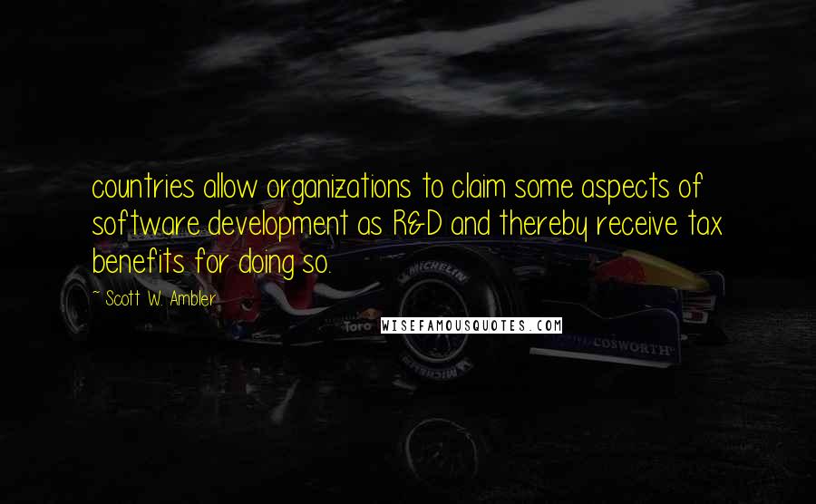 Scott W. Ambler Quotes: countries allow organizations to claim some aspects of software development as R&D and thereby receive tax benefits for doing so.