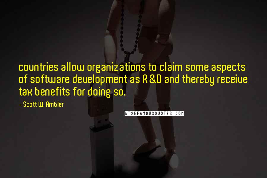 Scott W. Ambler Quotes: countries allow organizations to claim some aspects of software development as R&D and thereby receive tax benefits for doing so.