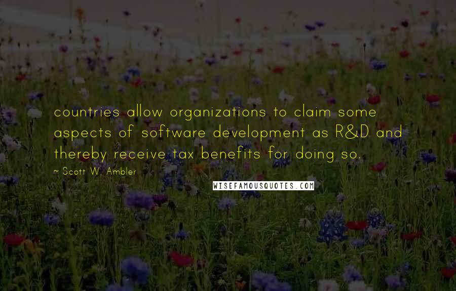 Scott W. Ambler Quotes: countries allow organizations to claim some aspects of software development as R&D and thereby receive tax benefits for doing so.