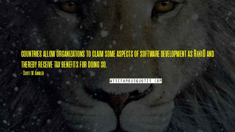 Scott W. Ambler Quotes: countries allow organizations to claim some aspects of software development as R&D and thereby receive tax benefits for doing so.