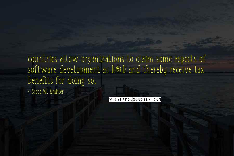 Scott W. Ambler Quotes: countries allow organizations to claim some aspects of software development as R&D and thereby receive tax benefits for doing so.