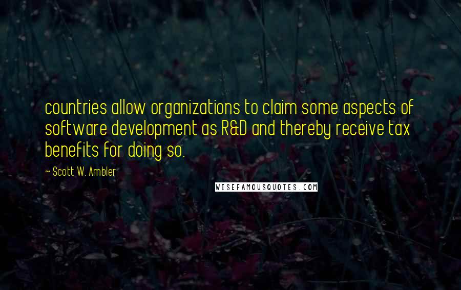 Scott W. Ambler Quotes: countries allow organizations to claim some aspects of software development as R&D and thereby receive tax benefits for doing so.