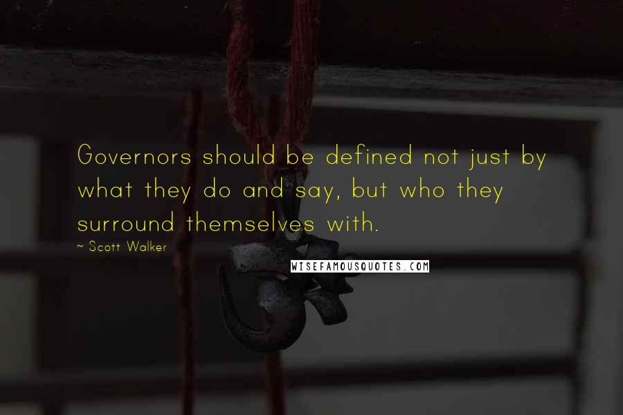 Scott Walker Quotes: Governors should be defined not just by what they do and say, but who they surround themselves with.