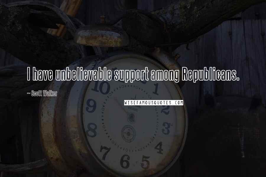 Scott Walker Quotes: I have unbelievable support among Republicans.