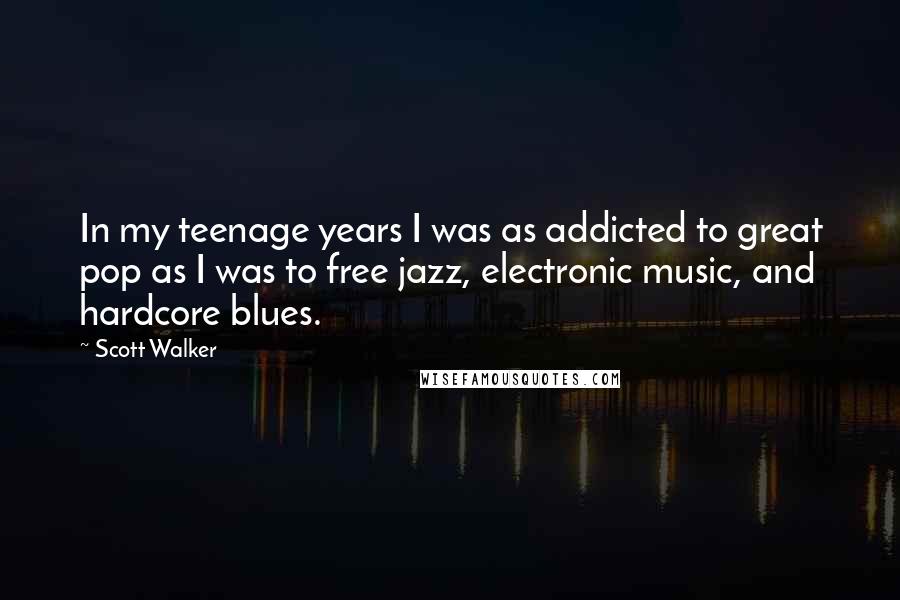 Scott Walker Quotes: In my teenage years I was as addicted to great pop as I was to free jazz, electronic music, and hardcore blues.