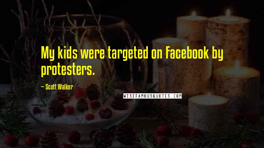 Scott Walker Quotes: My kids were targeted on Facebook by protesters.