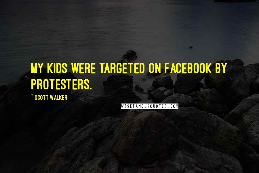 Scott Walker Quotes: My kids were targeted on Facebook by protesters.