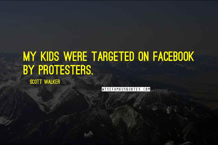 Scott Walker Quotes: My kids were targeted on Facebook by protesters.