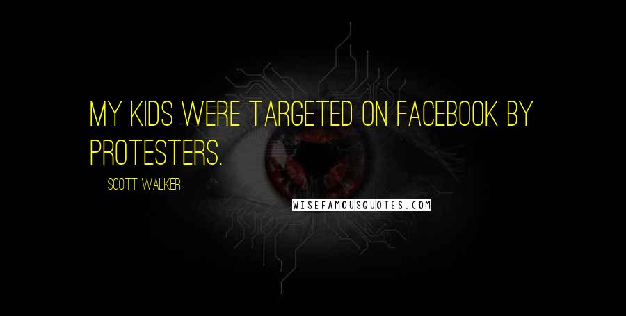 Scott Walker Quotes: My kids were targeted on Facebook by protesters.