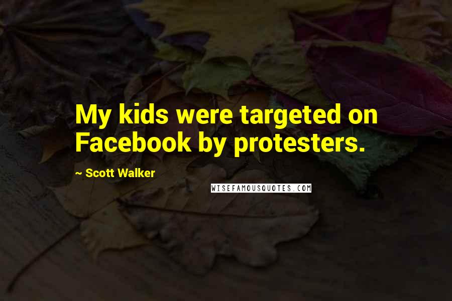 Scott Walker Quotes: My kids were targeted on Facebook by protesters.