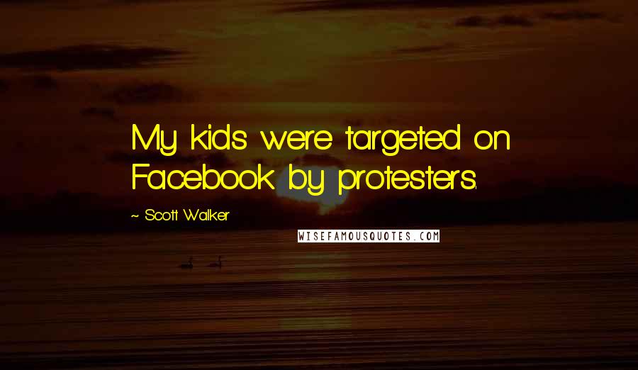 Scott Walker Quotes: My kids were targeted on Facebook by protesters.