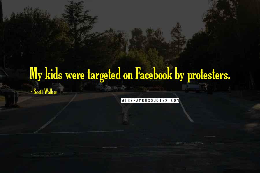 Scott Walker Quotes: My kids were targeted on Facebook by protesters.