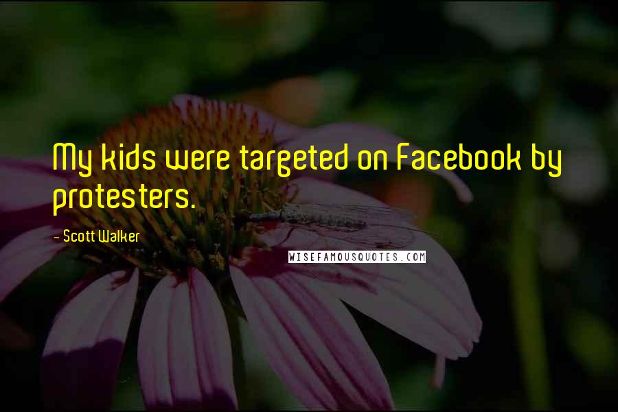 Scott Walker Quotes: My kids were targeted on Facebook by protesters.