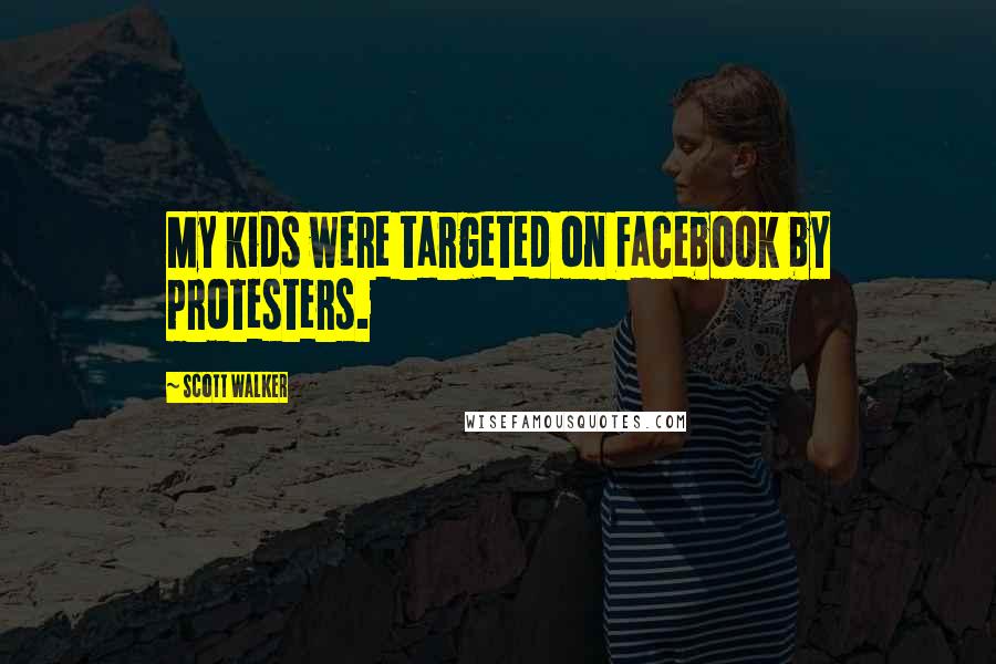 Scott Walker Quotes: My kids were targeted on Facebook by protesters.